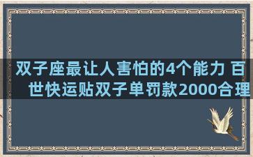 双子座最让人害怕的4个能力 百世快运贴双子单罚款2000合理吗